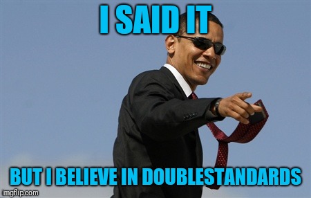 Cool Obama Meme | I SAID IT BUT I BELIEVE IN DOUBLESTANDARDS | image tagged in memes,cool obama | made w/ Imgflip meme maker