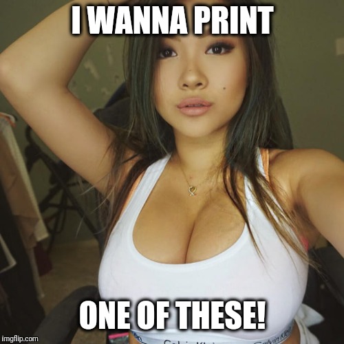 I WANNA PRINT ONE OF THESE! | made w/ Imgflip meme maker