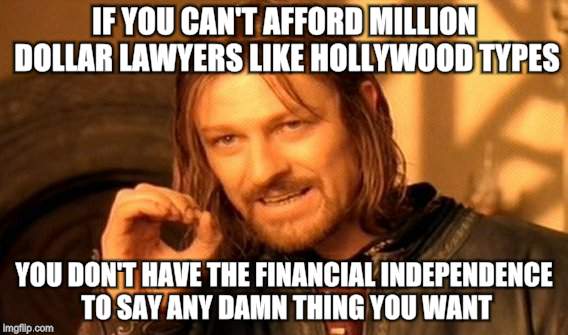 One Does Not Simply Meme | IF YOU CAN'T AFFORD MILLION DOLLAR LAWYERS LIKE HOLLYWOOD TYPES; YOU DON'T HAVE THE FINANCIAL INDEPENDENCE TO SAY ANY DAMN THING YOU WANT | image tagged in memes,one does not simply | made w/ Imgflip meme maker