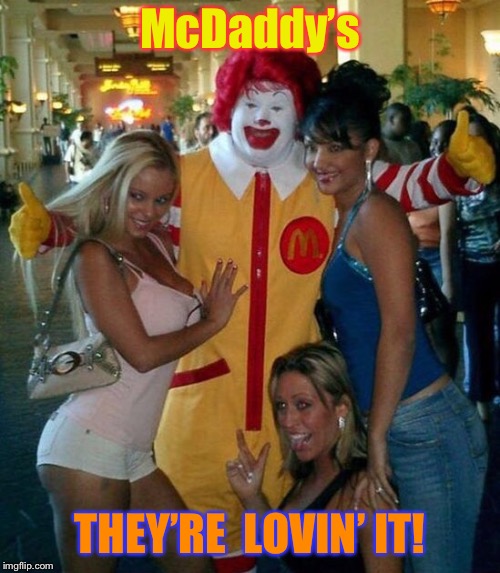 It’s the special sauce  | McDaddy’s; THEY’RE  LOVIN’ IT! | image tagged in mcdonalds,ronald mcdonald,hoes,mac,daddy,funny memes | made w/ Imgflip meme maker