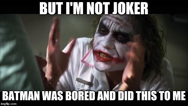 Not the joker | BUT I'M NOT JOKER; BATMAN WAS BORED AND DID THIS TO ME | image tagged in memes,and everybody loses their minds,the joker,joker,batman,bored | made w/ Imgflip meme maker