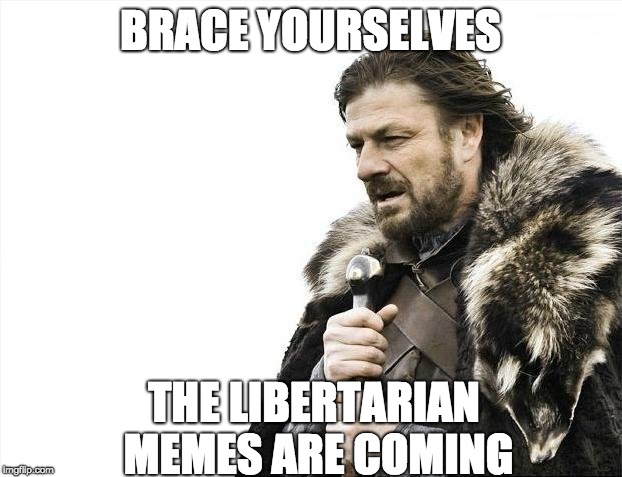 Brace Yourselves X is Coming | BRACE YOURSELVES; THE LIBERTARIAN MEMES ARE COMING | image tagged in memes,brace yourselves x is coming | made w/ Imgflip meme maker