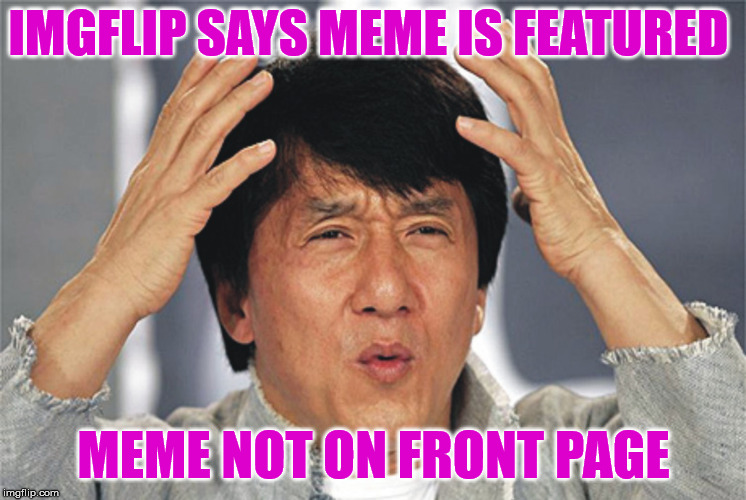 Jackie Chan Confused | IMGFLIP SAYS MEME IS FEATURED; MEME NOT ON FRONT PAGE | image tagged in jackie chan confused | made w/ Imgflip meme maker