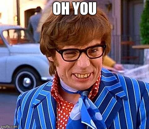 Austin Powers | OH YOU | image tagged in austin powers | made w/ Imgflip meme maker