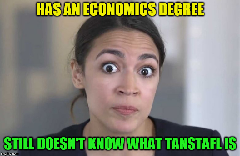 ocasio-cortez | HAS AN ECONOMICS DEGREE; STILL DOESN'T KNOW WHAT TANSTAFL IS | image tagged in ocasio-cortez | made w/ Imgflip meme maker