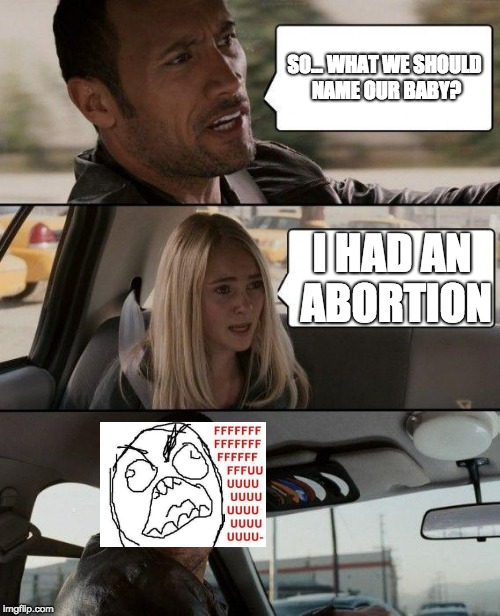 The Rock Driving | SO... WHAT WE SHOULD NAME OUR BABY? I HAD AN ABORTION | image tagged in memes,the rock driving | made w/ Imgflip meme maker