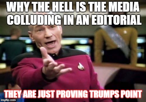 Picard Wtf | WHY THE HELL IS THE MEDIA COLLUDING IN AN EDITORIAL; THEY ARE JUST PROVING TRUMPS POINT | image tagged in memes,picard wtf | made w/ Imgflip meme maker