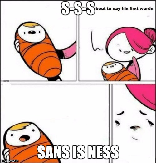 baby first words | S-S-S; SANS IS NESS | image tagged in baby first words | made w/ Imgflip meme maker