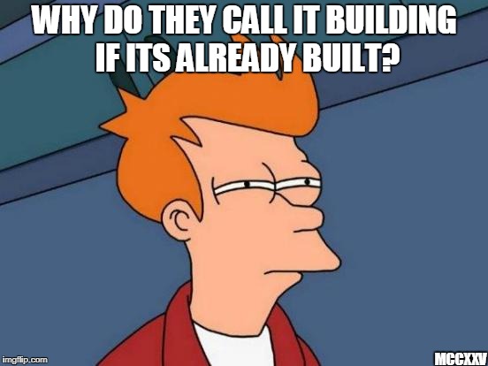 Futurama Fry | WHY DO THEY CALL IT BUILDING IF ITS ALREADY BUILT? MCCXXV | image tagged in memes,futurama fry | made w/ Imgflip meme maker