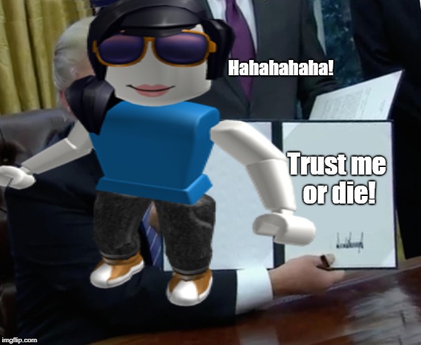 bot girl needs you to trust her | Hahahahaha! Trust me or die! | image tagged in death,i have no idea what i am doing | made w/ Imgflip meme maker