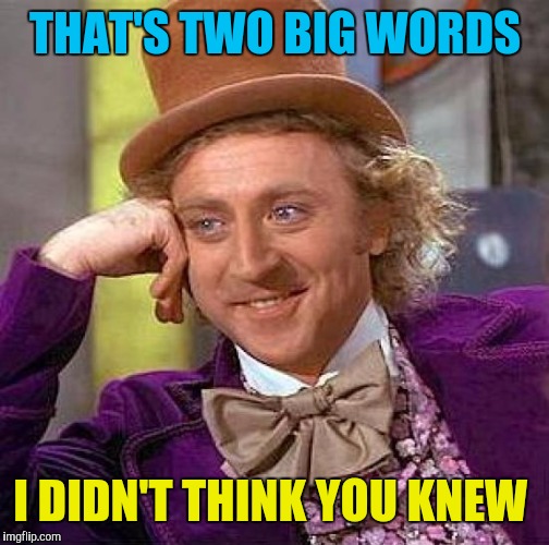 Creepy Condescending Wonka Meme | THAT'S TWO BIG WORDS I DIDN'T THINK YOU KNEW | image tagged in memes,creepy condescending wonka | made w/ Imgflip meme maker