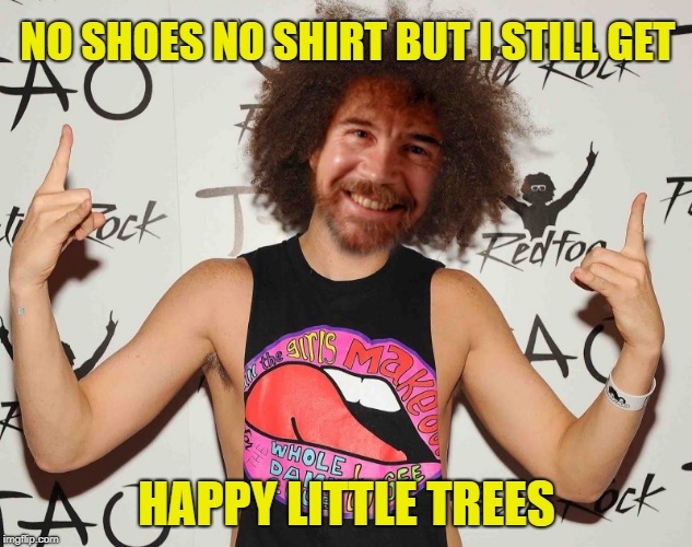 NO SHOES NO SHIRT BUT I STILL GET HAPPY LITTLE TREES | made w/ Imgflip meme maker