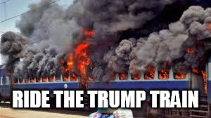 Ride the Trump Train! | RIDE THE TRUMP TRAIN | image tagged in trump | made w/ Imgflip meme maker