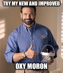 Oxy Moron | TRY MY NEW AND IMPROVED OXY MORON | image tagged in oxy moron | made w/ Imgflip meme maker