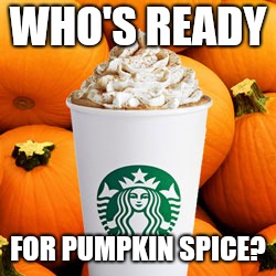 Pumpkin spice latte | WHO'S READY; FOR PUMPKIN SPICE? | image tagged in pumpkin spice latte,memes,hipster,fall,pumpkin spice,starbucks | made w/ Imgflip meme maker