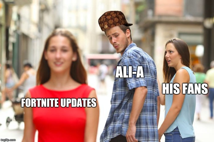 Ali-A be like to us | ALI-A; HIS FANS; FORTNITE UPDATES | image tagged in memes,distracted boyfriend,scumbag | made w/ Imgflip meme maker