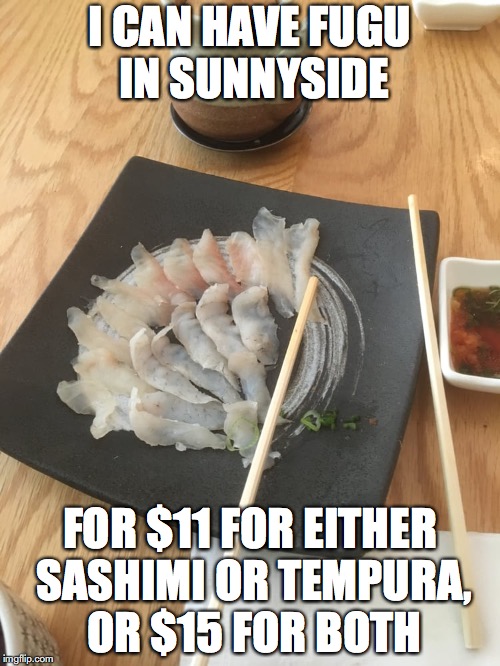 Eating Fugu in my Neighborhood | I CAN HAVE FUGU IN SUNNYSIDE; FOR $11 FOR EITHER SASHIMI OR TEMPURA, OR $15 FOR BOTH | image tagged in memes,food | made w/ Imgflip meme maker