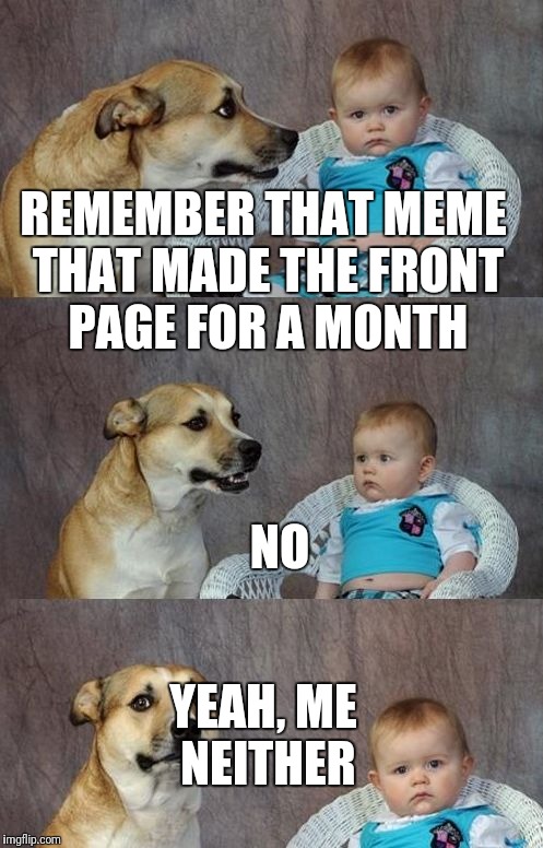 Baby and dog | REMEMBER THAT MEME THAT MADE THE FRONT PAGE FOR A MONTH; NO; YEAH, ME NEITHER | image tagged in baby and dog | made w/ Imgflip meme maker