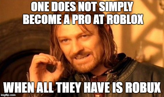 Roblox pros? or just people with robux? | ONE DOES NOT SIMPLY BECOME A PRO AT ROBLOX; WHEN ALL THEY HAVE IS ROBUX | image tagged in memes,one does not simply | made w/ Imgflip meme maker
