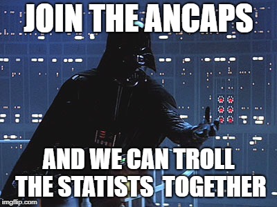 Join me! | JOIN THE ANCAPS; AND WE CAN TROLL THE STATISTS  TOGETHER | image tagged in join me | made w/ Imgflip meme maker