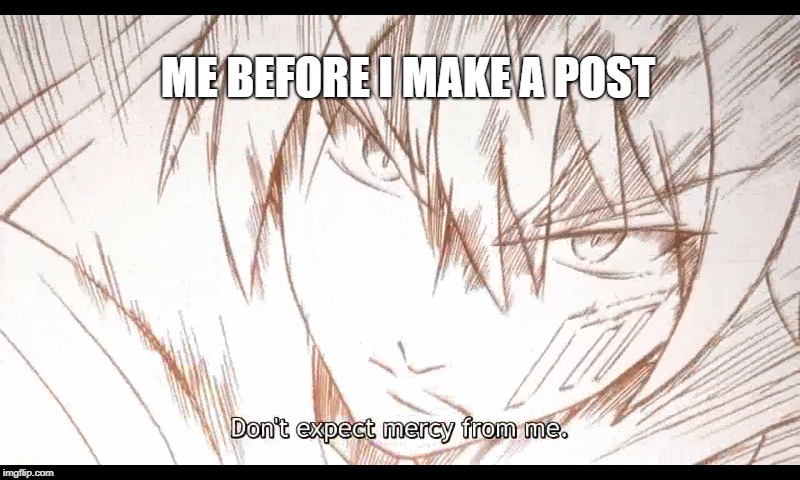 ME BEFORE I MAKE A POST | image tagged in anime | made w/ Imgflip meme maker