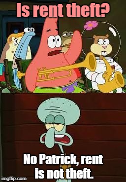 Patrick the Communist / Is Rent Theft? | Is rent theft? No Patrick, rent is not theft. | image tagged in is mayonnaise an instrument,communism,socialism,libertarian,taxation is theft | made w/ Imgflip meme maker