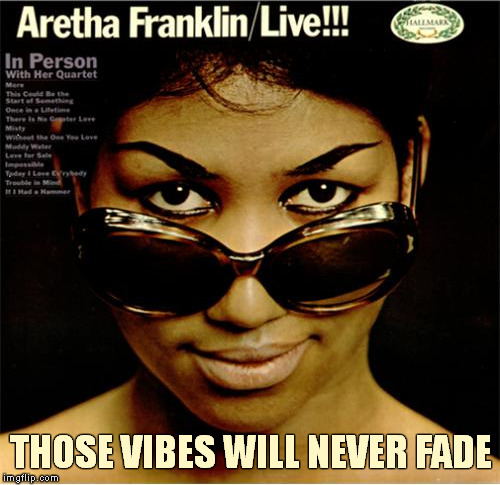 Aretha Franklin Queen of Soul RIP | THOSE VIBES WILL NEVER FADE | image tagged in memes,aretha franklin,aretha franklin rip,meme,queen of soul | made w/ Imgflip meme maker