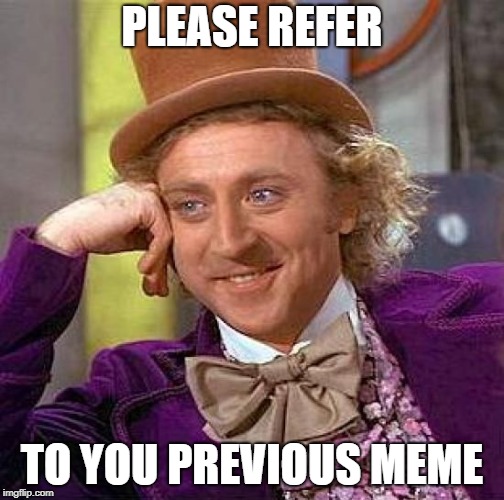 Creepy Condescending Wonka Meme | PLEASE REFER TO YOU PREVIOUS MEME | image tagged in memes,creepy condescending wonka | made w/ Imgflip meme maker