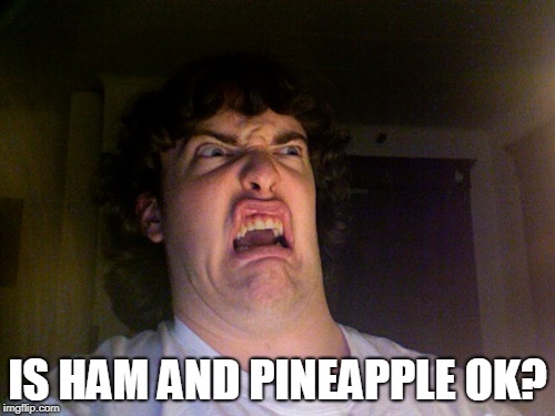 Oh No | IS HAM AND PINEAPPLE OK? | image tagged in memes,oh no | made w/ Imgflip meme maker