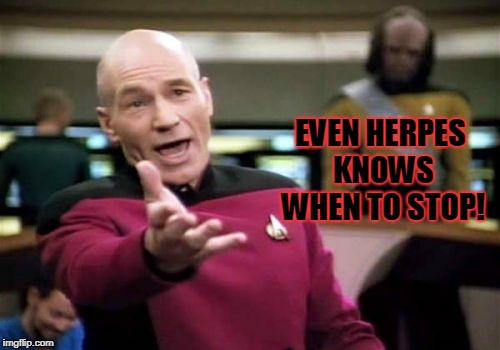 Picard Wtf Meme | EVEN HERPES KNOWS WHEN TO STOP! | image tagged in memes,picard wtf | made w/ Imgflip meme maker