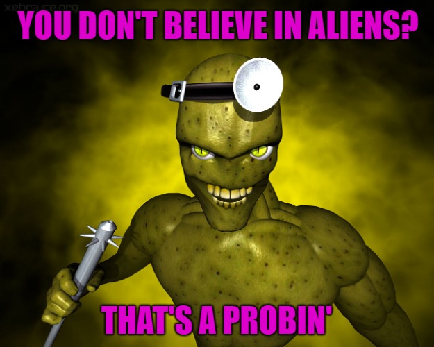 The probin' is out there...Do you believe? | YOU DON'T BELIEVE IN ALIENS? THAT'S A PROBIN' | image tagged in alien probe,memes,aliens,funny,that's a probin',believe | made w/ Imgflip meme maker