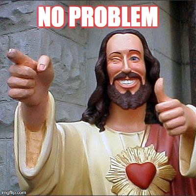 NO PROBLEM | image tagged in memes,buddy christ | made w/ Imgflip meme maker