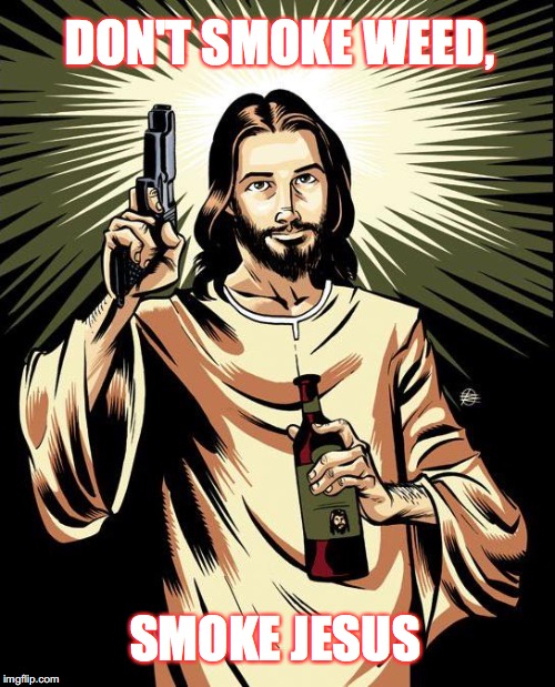 Ghetto Jesus Meme | DON'T SMOKE WEED, SMOKE JESUS | image tagged in memes,ghetto jesus | made w/ Imgflip meme maker