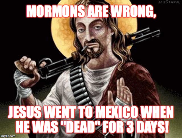 Mexican Jesus Christ | MORMONS ARE WRONG, JESUS WENT TO MEXICO WHEN HE WAS "DEAD" FOR 3 DAYS! | image tagged in mexican jesus,memes,mormons | made w/ Imgflip meme maker