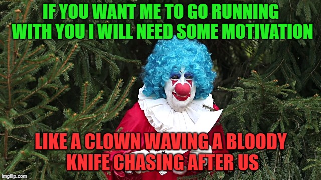Motivation? | IF YOU WANT ME TO GO RUNNING WITH YOU I WILL NEED SOME MOTIVATION; LIKE A CLOWN WAVING A BLOODY KNIFE CHASING AFTER US | image tagged in memes,funny,motivation,scary clown | made w/ Imgflip meme maker