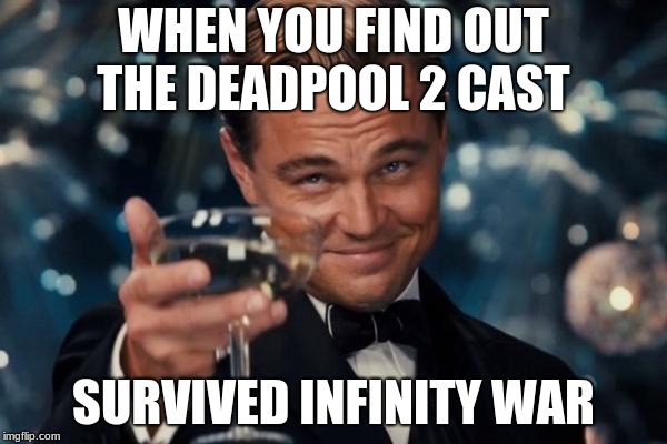 Leonardo Dicaprio Cheers Meme | WHEN YOU FIND OUT THE DEADPOOL 2 CAST; SURVIVED INFINITY WAR | image tagged in memes,leonardo dicaprio cheers | made w/ Imgflip meme maker