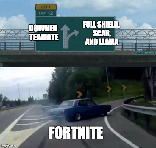 Left Exit 12 Off Ramp Meme | DOWNED TEAMATE; FULL SHIELD, SCAR, AND LLAMA; FORTNITE | image tagged in memes,left exit 12 off ramp | made w/ Imgflip meme maker
