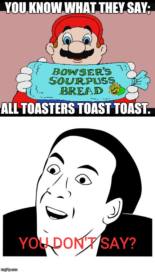 I made a "You Don't Say" meme. Enjoy! | YOU KNOW WHAT THEY SAY;; ALL TOASTERS TOAST TOAST. YOU DON'T SAY? | image tagged in memes,you don't say,hotel mario,toast,funny,toaster | made w/ Imgflip meme maker