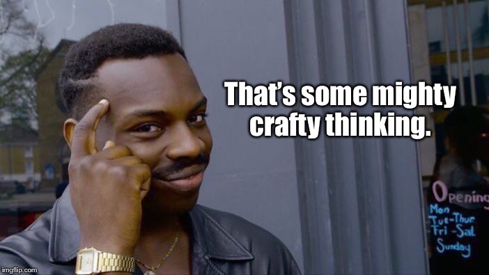 Roll Safe Think About It Meme | That’s some mighty crafty thinking. | image tagged in memes,roll safe think about it | made w/ Imgflip meme maker