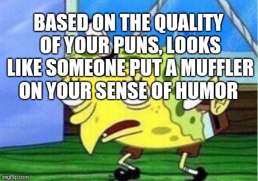 Mocking Spongebob Meme | BASED ON THE QUALITY OF YOUR PUNS, LOOKS LIKE SOMEONE PUT A MUFFLER ON YOUR SENSE OF HUMOR | image tagged in memes,mocking spongebob | made w/ Imgflip meme maker