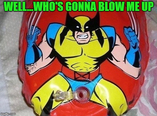 You had one job balloon guy and you nailed it!!! | WELL...WHO'S GONNA BLOW ME UP | image tagged in wolverine balloon,memes,wolverine,comics,funny,you had one job | made w/ Imgflip meme maker
