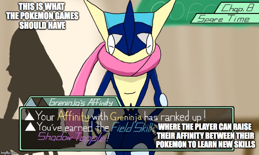 Spare Time | THIS IS WHAT THE POKEMON GAMES SHOULD HAVE; WHERE THE PLAYER CAN RAISE THEIR AFFINITY BETWEEN THEIR POKEMON TO LEARN NEW SKILLS | image tagged in pokemon,greninja,memes | made w/ Imgflip meme maker