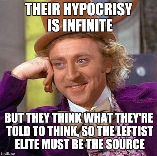 Creepy Condescending Wonka Meme | THEIR HYPOCRISY IS INFINITE BUT THEY THINK WHAT THEY'RE TOLD TO THINK, SO THE LEFTIST ELITE MUST BE THE SOURCE | image tagged in memes,creepy condescending wonka | made w/ Imgflip meme maker