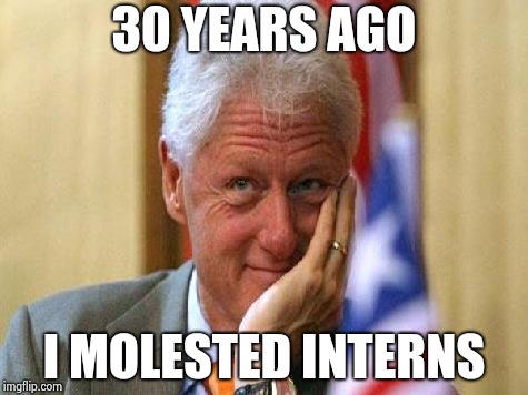 smiling bill clinton | 30 YEARS AGO I MOLESTED INTERNS | image tagged in smiling bill clinton | made w/ Imgflip meme maker