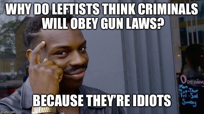 Think | WHY DO LEFTISTS THINK CRIMINALS WILL OBEY GUN LAWS? BECAUSE THEY’RE IDIOTS | image tagged in memes,roll safe think about it | made w/ Imgflip meme maker