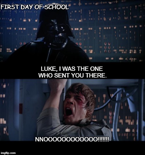 Star Wars No | FIRST DAY OF SCHOOL; LUKE, I WAS THE ONE WHO SENT YOU THERE. NNOOOOOOOOOOOO!!!!!!! | image tagged in memes,star wars no | made w/ Imgflip meme maker