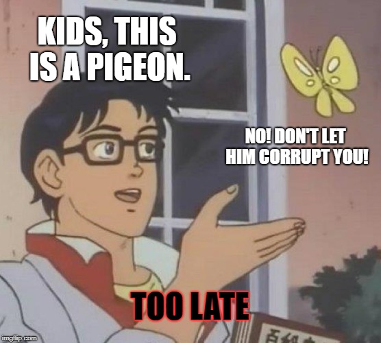 Education isn't bad when this guy isn't your teacher. | KIDS, THIS IS A PIGEON. NO! DON'T LET HIM CORRUPT YOU! TOO LATE | image tagged in memes,is this a pigeon | made w/ Imgflip meme maker