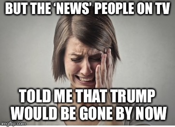 Liberal tears fuel America! | BUT THE ‘NEWS’ PEOPLE ON TV; TOLD ME THAT TRUMP WOULD BE GONE BY NOW | image tagged in maga,winning,liberals | made w/ Imgflip meme maker