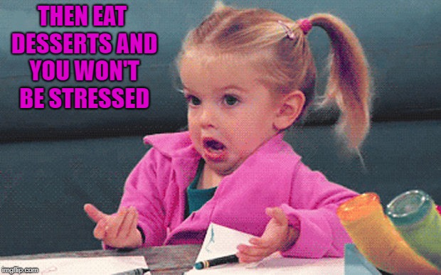 THEN EAT DESSERTS AND YOU WON'T BE STRESSED | made w/ Imgflip meme maker