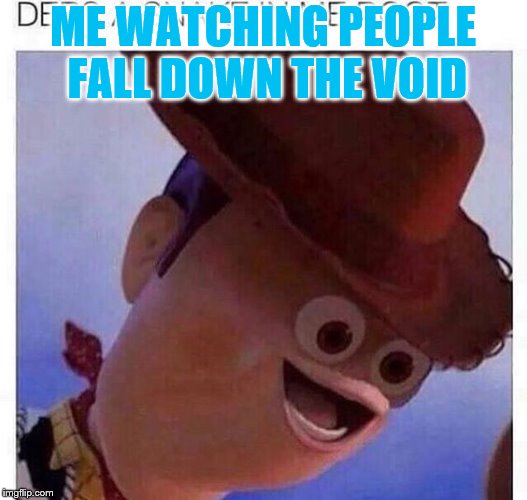 yeet | ME WATCHING PEOPLE FALL DOWN THE VOID | image tagged in yeet | made w/ Imgflip meme maker